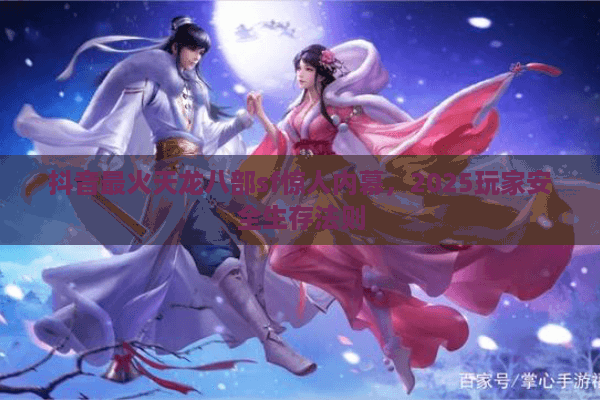 抖音最火天龙八部sf惊人内幕，2025玩家安全生存法则