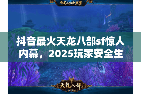 抖音最火天龙八部sf惊人内幕，2025玩家安全生存法则