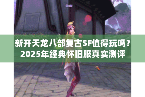 新开天龙八部复古SF值得玩吗？2025年经典怀旧服真实测评