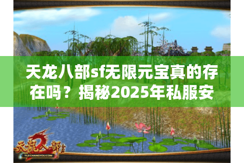 天龙八部sf无限元宝真的存在吗？揭秘2025年私服安全避坑指南