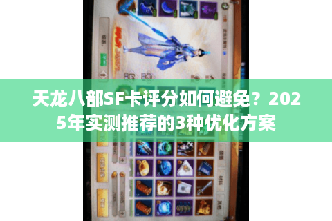 天龙八部SF卡评分如何避免？2025年实测推荐的3种优化方案