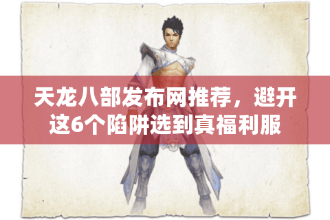 天龙八部发布网推荐，避开这6个陷阱选到真福利服