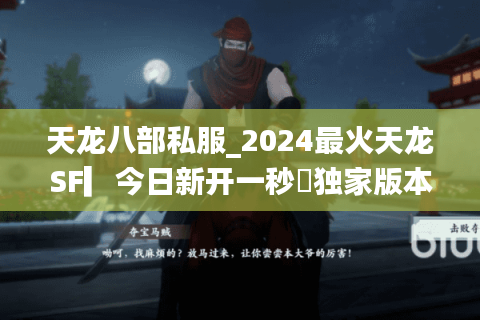 天龙八部私服_2024最火天龙SF▎今日新开一秒◉独家版本◍长期稳定开放