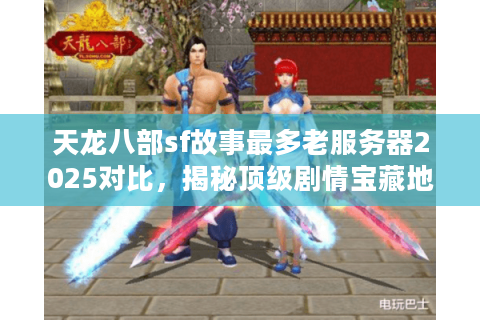 天龙八部sf故事最多老服务器2025对比,揭秘顶级剧情宝藏地 天龙八部sf故事最多老服务器2025对比,揭秘顶级剧情宝藏地