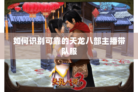 如何识别可靠的天龙八部主播带队服