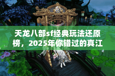 天龙八部sf经典玩法还原榜,2025年你错过的真江湖在这里! 天龙八部sf经典玩法还原榜,2025年你错过的真江湖在这里!