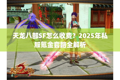 天龙八部SF怎么收费？2025年私服氪金套路全解析