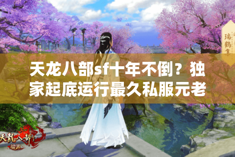 天龙八部sf十年不倒？独家起底运行最久私服元老榜