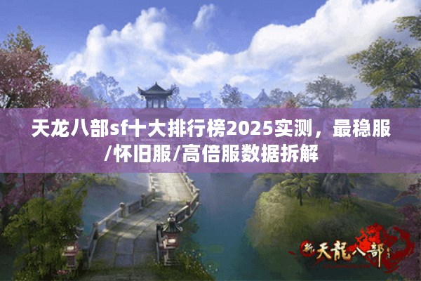 天龙八部sf十大排行榜2025实测，最稳服/怀旧服/高倍服数据拆解