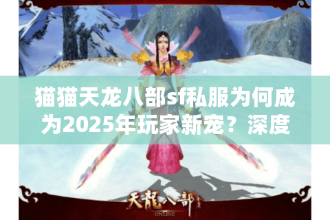 猫猫天龙八部sf私服为何成为2025年玩家新宠？深度解析私服生态链