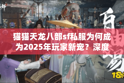 猫猫天龙八部sf私服为何成为2025年玩家新宠？深度解析私服生态链