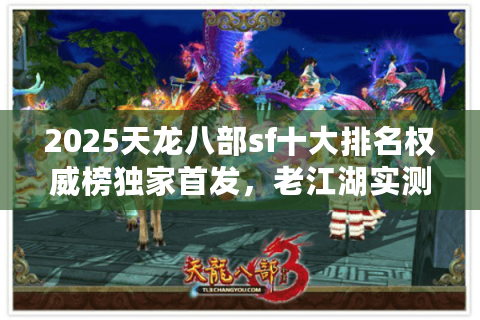 2025天龙八部sf十大排名权威榜独家首发，老江湖实测避坑手册