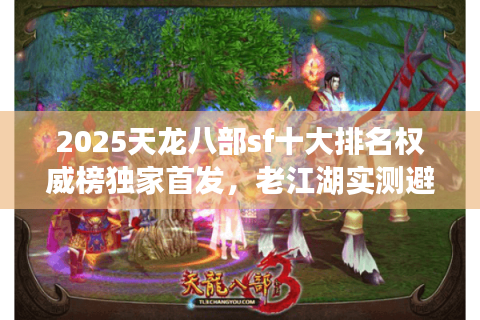 2025天龙八部sf十大排名权威榜独家首发，老江湖实测避坑手册