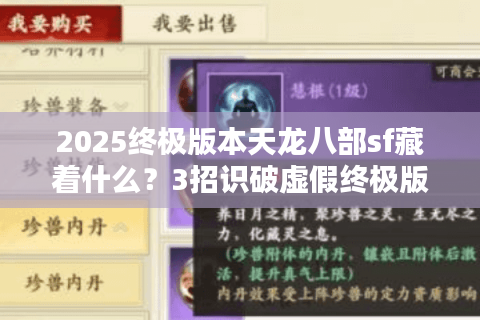 2025终极版本天龙八部sf藏着什么？3招识破虚假终极版陷阱