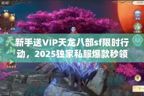 新手送VIP天龙八部sf限时行动，2025独家私服爆款秒领福利