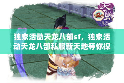 独家活动天龙八部sf，独家活动天龙八部私服新天地等你探索！