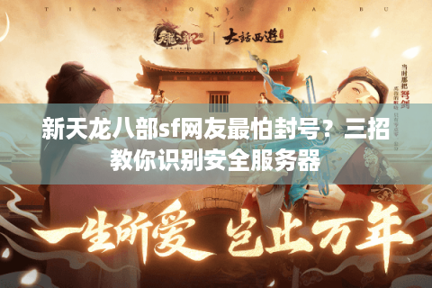 新天龙八部sf网友最怕封号？三招教你识别安全服务器