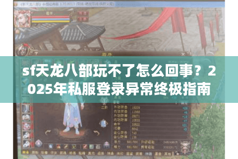 sf天龙八部玩不了怎么回事？2025年私服登录异常终极指南