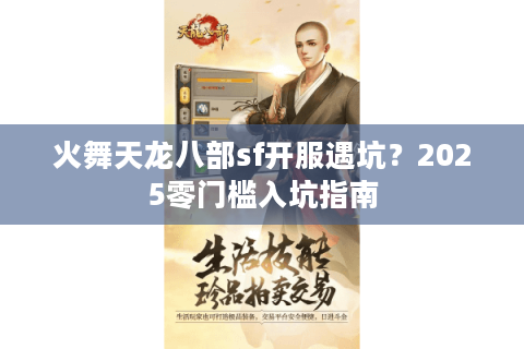 火舞天龙八部sf开服遇坑？2025零门槛入坑指南