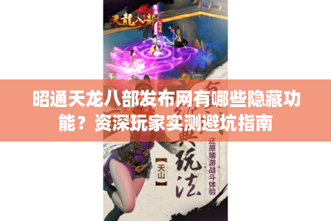 昭通天龙八部发布网有哪些隐藏功能？资深玩家实测避坑指南