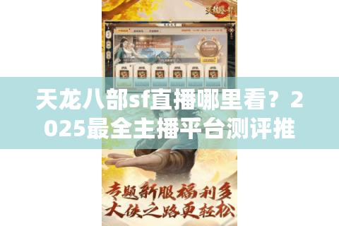 天龙八部sf直播哪里看？2025最全主播平台测评推荐