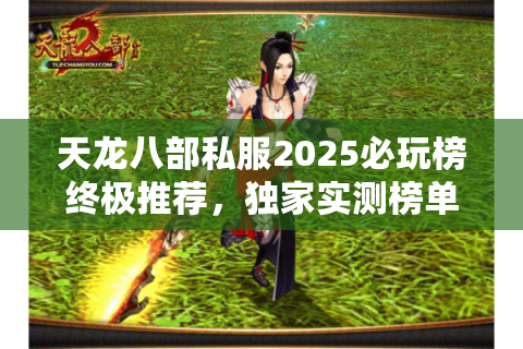 天龙八部私服2025必玩榜终极推荐，独家实测榜单曝光