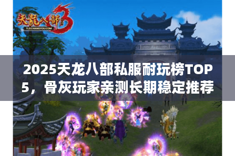 2025天龙八部私服耐玩榜TOP5，骨灰玩家亲测长期稳定推荐