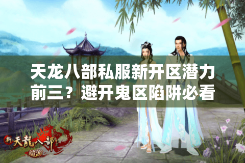 天龙八部私服新开区潜力前三？避开鬼区陷阱必看三点！