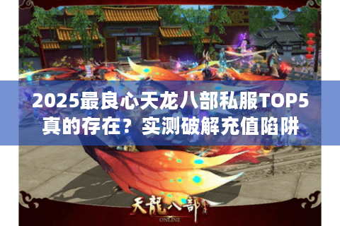 2025最良心天龙八部私服TOP5真的存在？实测破解充值陷阱