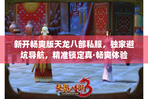 新开畅爽版天龙八部私服，独家避坑导航，精准锁定真·畅爽体验