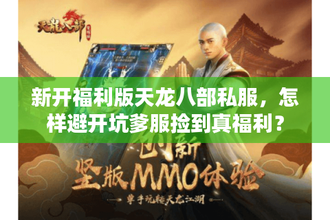 新开福利版天龙八部私服,怎样避开坑爹服捡到真福利? 新开福利版天龙八部私服,怎样避开坑爹服捡到真福利?