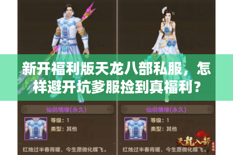 新开福利版天龙八部私服,怎样避开坑爹服捡到真福利? 新开福利版天龙八部私服,怎样避开坑爹服捡到真福利?