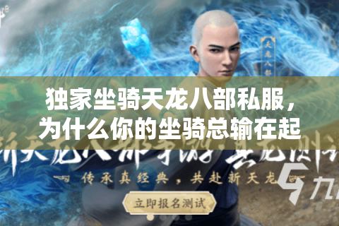 独家坐骑天龙八部私服,为什么你的坐骑总输在起跑线? 独家坐骑天龙八部私服,为什么你的坐骑总输在起跑线?