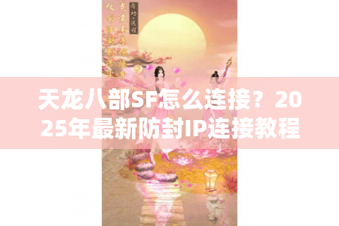 天龙八部SF怎么连接？2025年最新防封IP连接教程