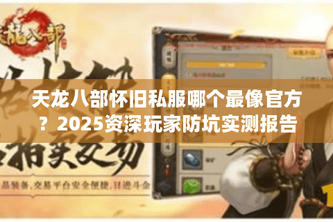 天龙八部怀旧私服哪个最像官方?2025资深玩家防坑实测报告 天龙八部怀旧私服哪个最像官方?2025资深玩家防坑实测报告