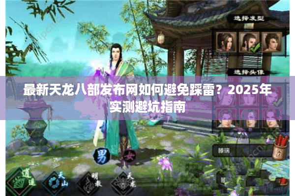 最新天龙八部发布网如何避免踩雷？2025年实测避坑指南