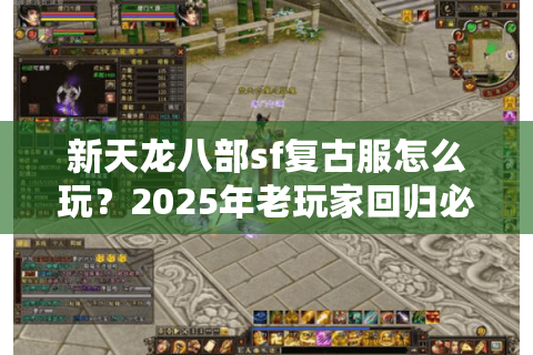 新天龙八部sf复古服怎么玩？2025年老玩家回归必看攻略