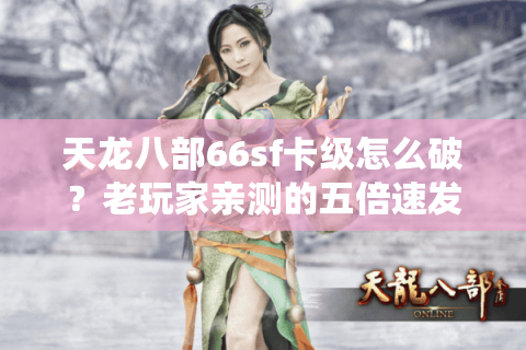 天龙八部66sf卡级怎么破？老玩家亲测的五倍速发育方案