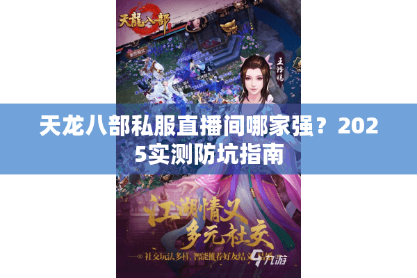 天龙八部私服直播间哪家强？2025实测防坑指南