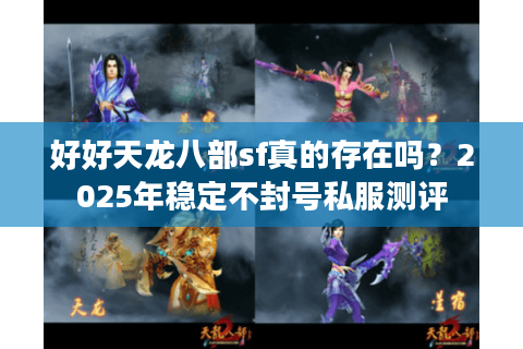 好好天龙八部sf真的存在吗?2025年稳定不封号私服测评 好好天龙八部sf真的存在吗?2025年稳定不封号私服测评