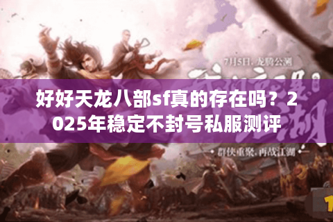 好好天龙八部sf真的存在吗？2025年稳定不封号私服测评