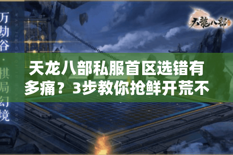 天龙八部私服首区选错有多痛?3步教你抢鲜开荒不踩坑 天龙八部私服首区选错有多痛?3步教你抢鲜开荒不踩坑