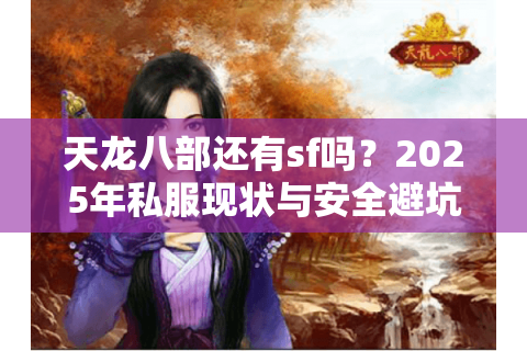 天龙八部还有sf吗?2025年私服现状与安全避坑指南 天龙八部还有sf吗?2025年私服现状与安全避坑指南