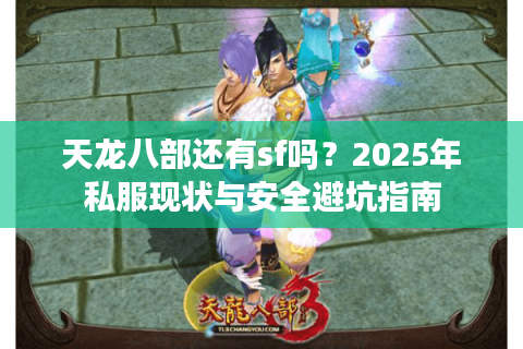 天龙八部还有sf吗？2025年私服现状与安全避坑指南