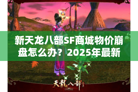 新天龙八部SF商城物价崩盘怎么办？2025年最新破解方案实测