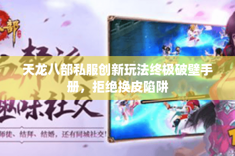 天龙八部私服创新玩法终极破壁手册，拒绝换皮陷阱