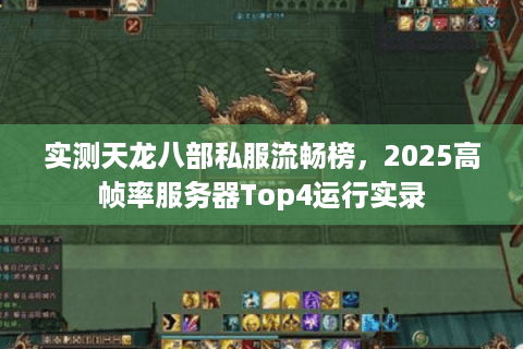 实测天龙八部私服流畅榜,2025高帧率服务器Top4运行实录 实测天龙八部私服流畅榜,2025高帧率服务器Top4运行实录