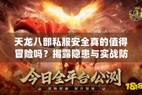 天龙八部私服安全真的值得冒险吗？揭露隐患与实战防护秘籍