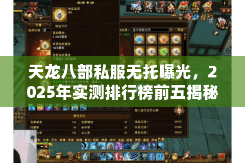 天龙八部私服无托曝光,2025年实测排行榜前五揭秘 天龙八部私服无托曝光,2025年实测排行榜前五揭秘