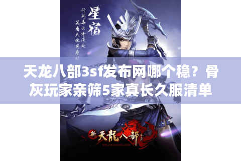 天龙八部3sf发布网哪个稳?骨灰玩家亲筛5家真长久服清单 天龙八部3sf发布网哪个稳?骨灰玩家亲筛5家真长久服清单